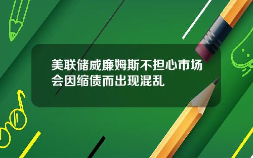 美联储威廉姆斯不担心市场会因缩债而出现混乱