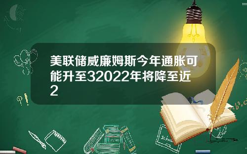 美联储威廉姆斯今年通胀可能升至32022年将降至近2