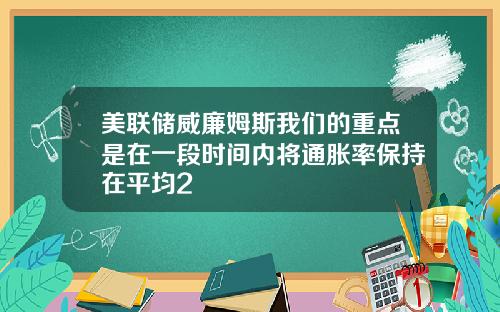 美联储威廉姆斯我们的重点是在一段时间内将通胀率保持在平均2
