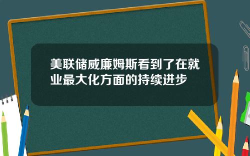 美联储威廉姆斯看到了在就业最大化方面的持续进步
