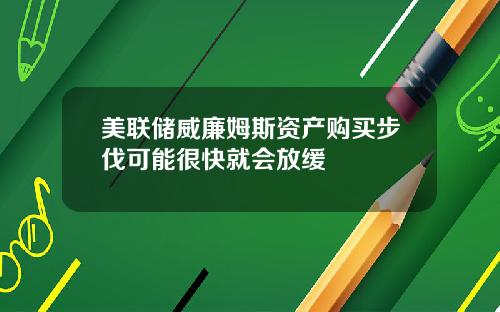 美联储威廉姆斯资产购买步伐可能很快就会放缓