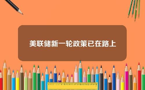 美联储新一轮政策已在路上