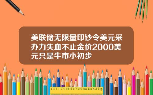 美联储无限量印钞令美元采办力失血不止金价2000美元只是牛市小初步