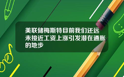美联储梅斯特目前我们还远未接近工资上涨引发潜在通胀的地步