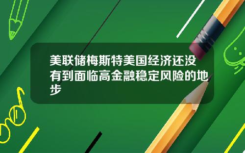 美联储梅斯特美国经济还没有到面临高金融稳定风险的地步