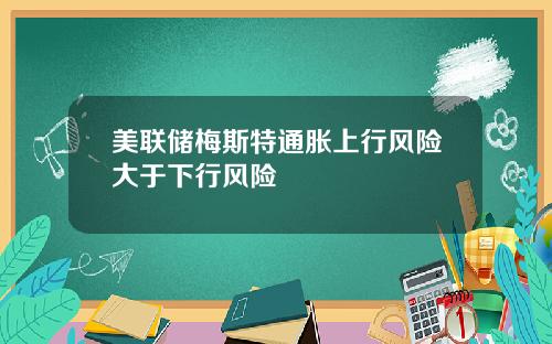 美联储梅斯特通胀上行风险大于下行风险