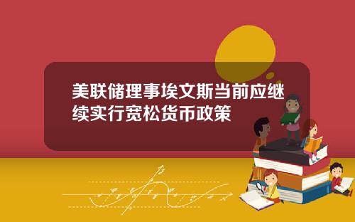 美联储理事埃文斯当前应继续实行宽松货币政策