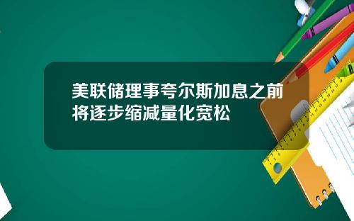 美联储理事夸尔斯加息之前将逐步缩减量化宽松