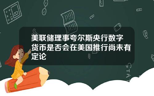 美联储理事夸尔斯央行数字货币是否会在美国推行尚未有定论