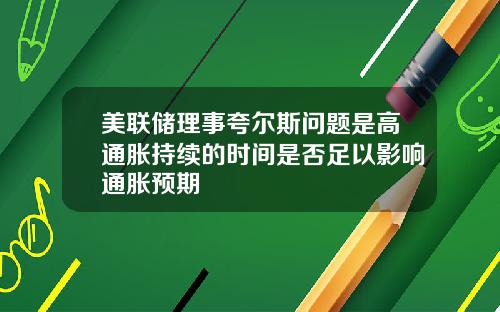 美联储理事夸尔斯问题是高通胀持续的时间是否足以影响通胀预期