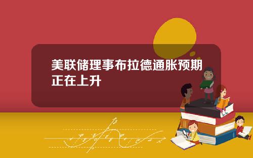 美联储理事布拉德通胀预期正在上升