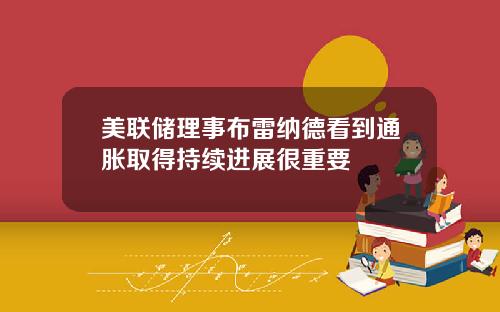 美联储理事布雷纳德看到通胀取得持续进展很重要