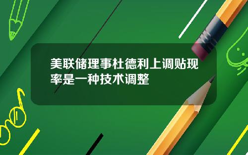 美联储理事杜德利上调贴现率是一种技术调整
