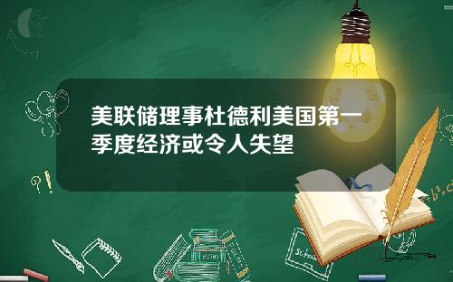美联储理事杜德利美国第一季度经济或令人失望