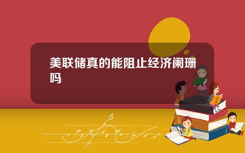 美联储真的能阻止经济阑珊吗