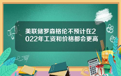 美联储罗森格伦不预计在2022年工资和价格都会更高