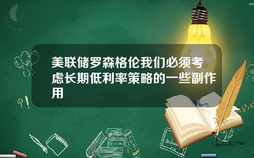美联储罗森格伦我们必须考虑长期低利率策略的一些副作用