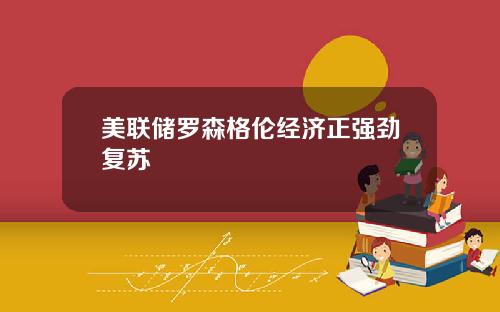美联储罗森格伦经济正强劲复苏