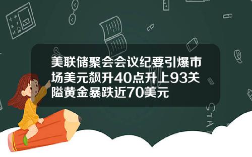 美联储聚会会议纪要引爆市场美元飙升40点升上93关隘黄金暴跌近70美元