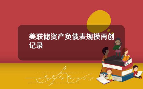 美联储资产负债表规模再创记录