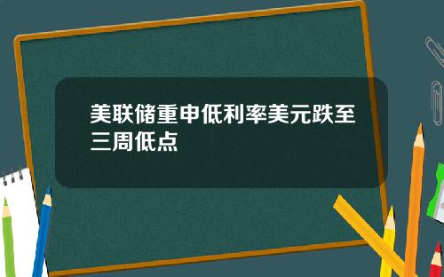 美联储重申低利率美元跌至三周低点