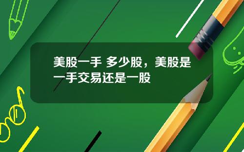 美股一手 多少股,美股是一手交易还是一股