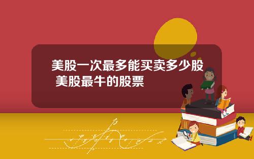 美股一次最多能买卖多少股 美股最牛的股票