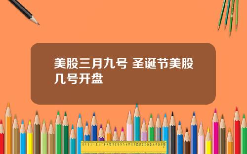 美股三月九号 圣诞节美股几号开盘