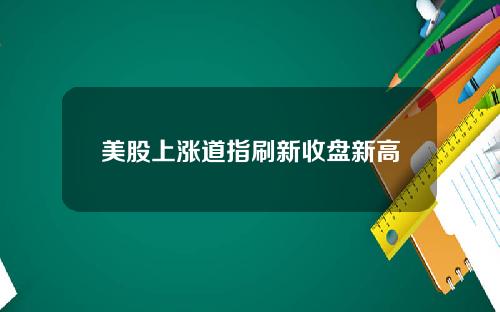 美股上涨道指刷新收盘新高