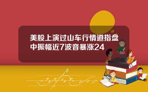 美股上演过山车行情道指盘中振幅近7波音暴涨24