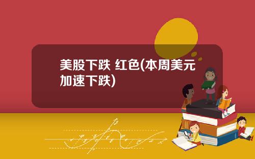 美股下跌 红色(本周美元加速下跌)