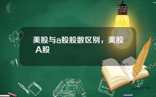 美股与a股股数区别，美股 A股