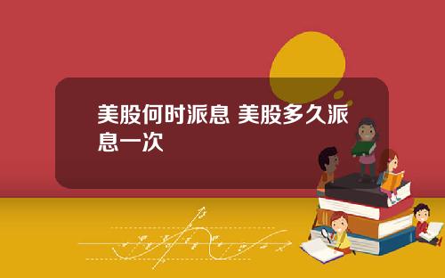 美股何时派息 美股多久派息一次
