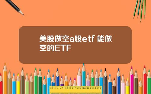 美股做空a股etf 能做空的ETF