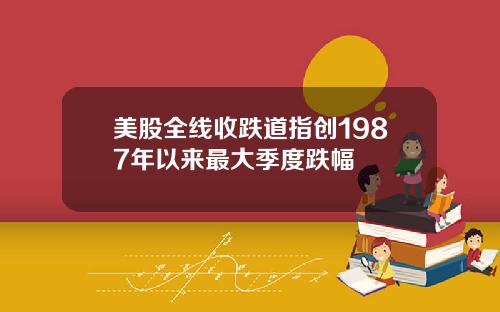 美股全线收跌道指创1987年以来最大季度跌幅