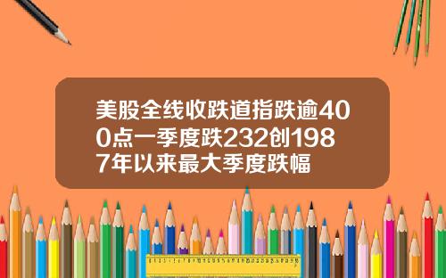 美股全线收跌道指跌逾400点一季度跌232创1987年以来最大季度跌幅