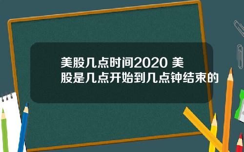 美股几点时间2020 美股是几点开始到几点钟结束的