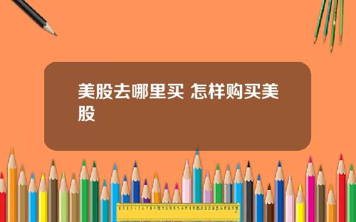 美股去哪里买 怎样购买美股