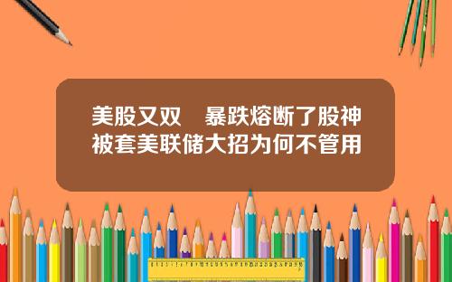 美股又双叒暴跌熔断了股神被套美联储大招为何不管用