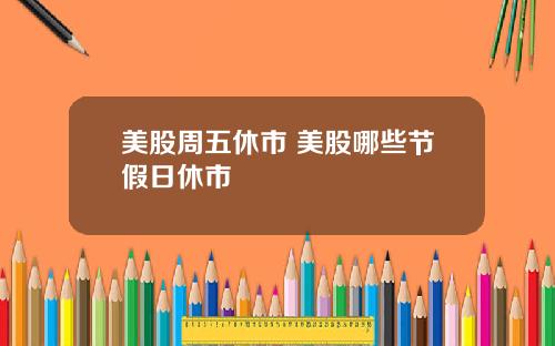 美股周五休市 美股哪些节假日休市