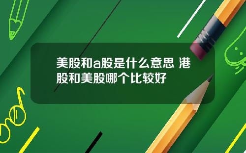 美股和a股是什么意思 港股和美股哪个比较好