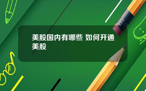 美股国内有哪些 如何开通美股