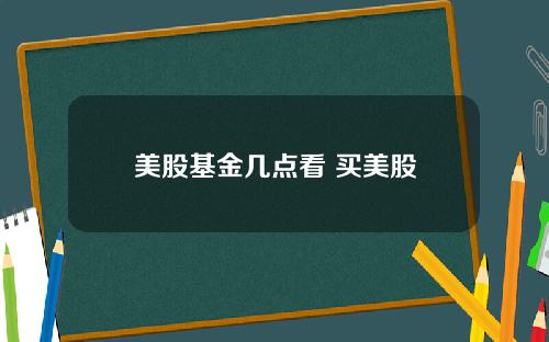 美股基金几点看 买美股