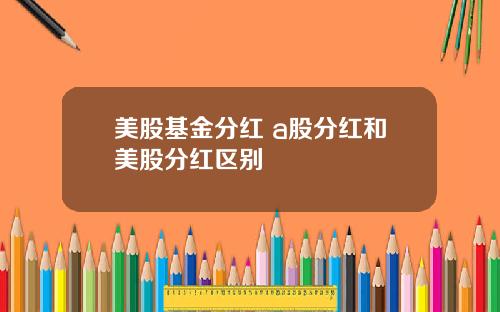 美股基金分红 a股分红和美股分红区别