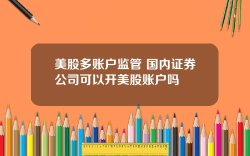 美股多账户监管 国内证券公司可以开美股账户吗
