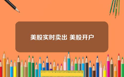 美股实时卖出 美股开户