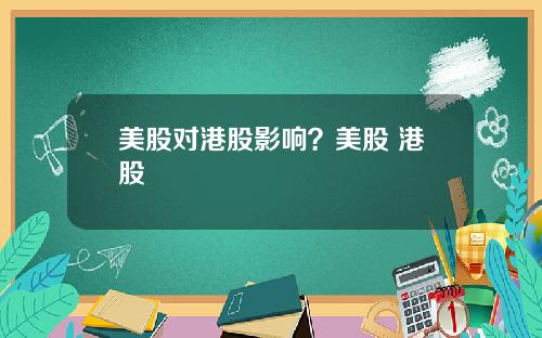 美股对港股影响?美股 港股