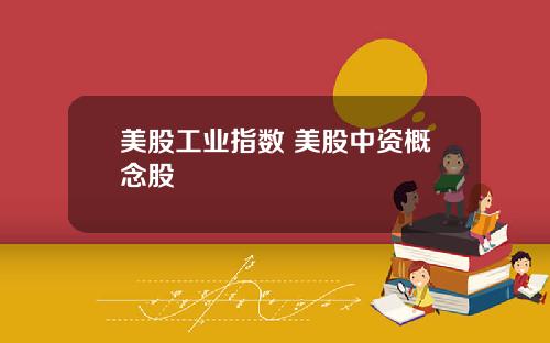 美股工业指数 美股中资概念股