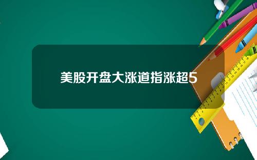 美股开盘大涨道指涨超5