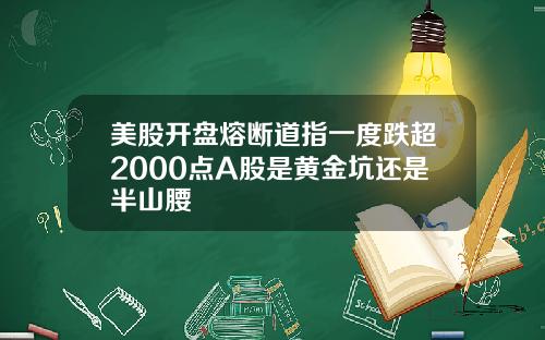 美股开盘熔断道指一度跌超2000点A股是黄金坑还是半山腰